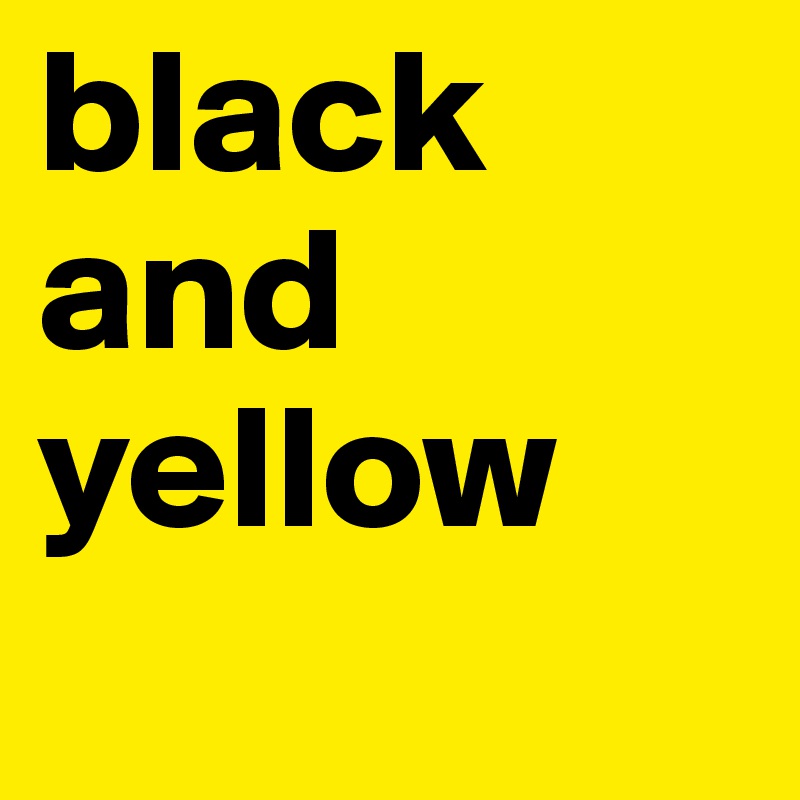 black
and yellow
