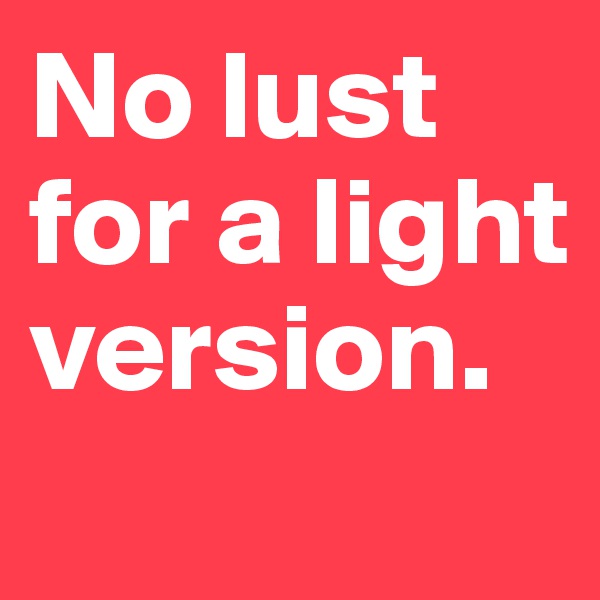 No lust for a light version.
