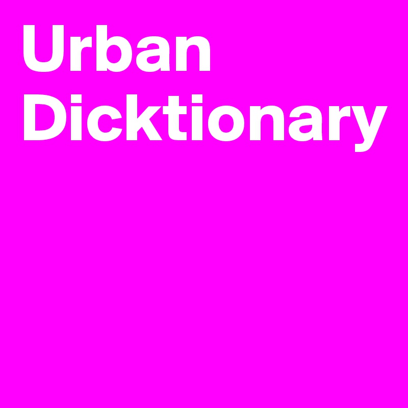 Urban
Dicktionary


