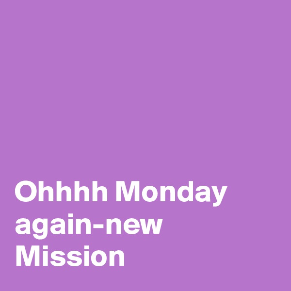 




Ohhhh Monday again-new Mission