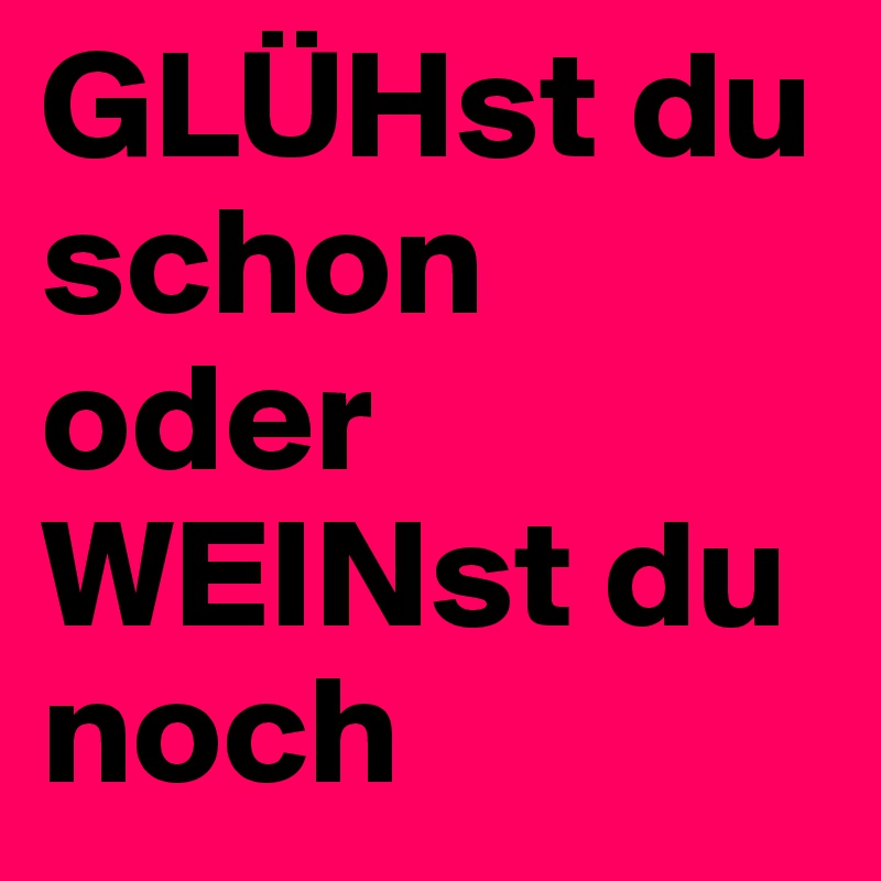 GLÜHst du schon oder WEINst du noch
