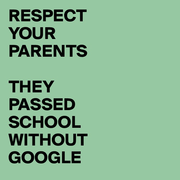 RESPECT 
YOUR 
PARENTS

THEY
PASSED
SCHOOL
WITHOUT
GOOGLE