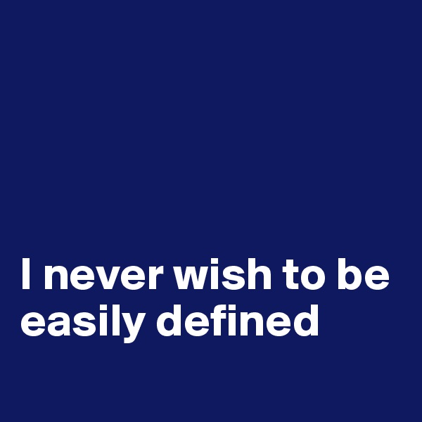 




I never wish to be easily defined
