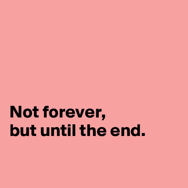 




Not forever, 
but until the end.

