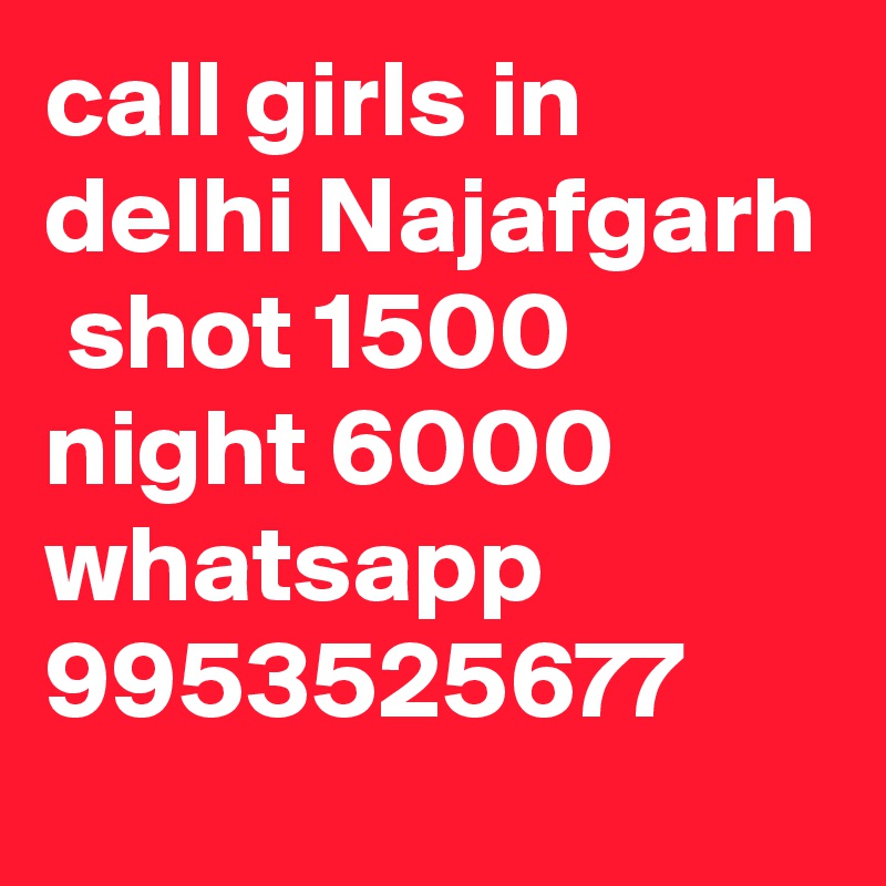 call girls in delhi Najafgarh
 shot 1500 night 6000 whatsapp 9953525677