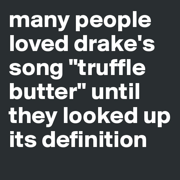 many people loved drake's song "truffle butter" until they looked up its definition 