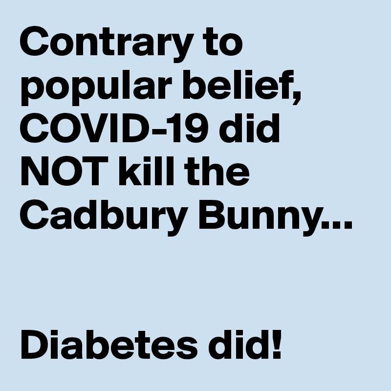 Contrary to popular belief, COVID-19 did NOT kill the Cadbury Bunny...


Diabetes did!