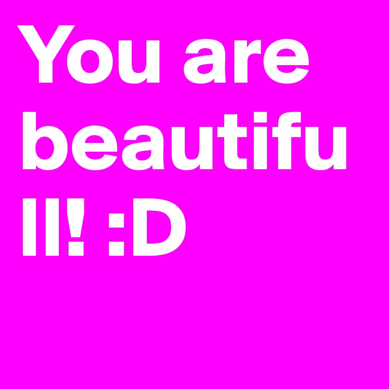 You are beautifull! :D
