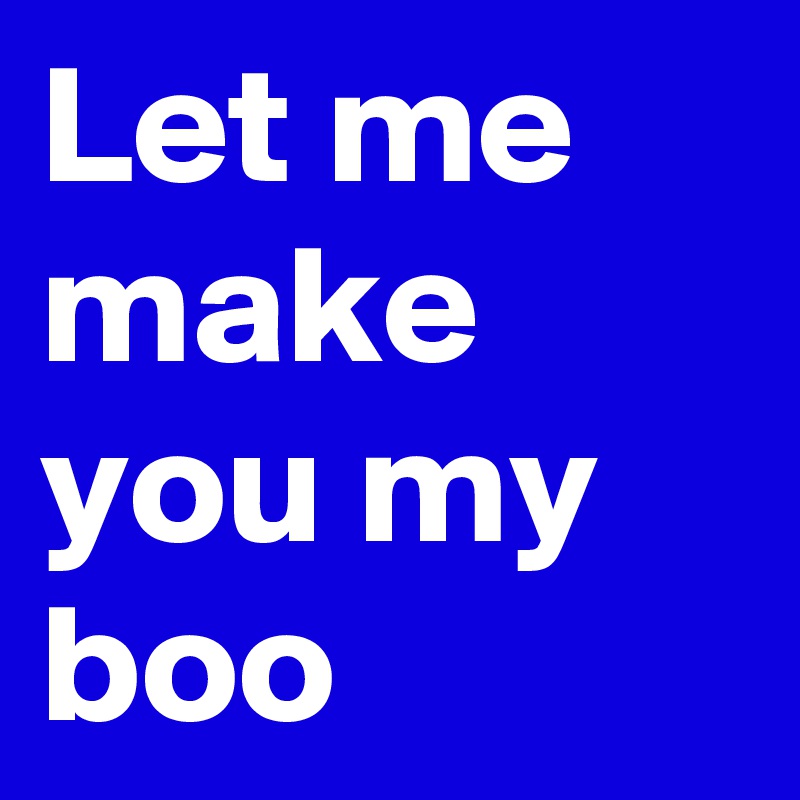 Let me make you my boo