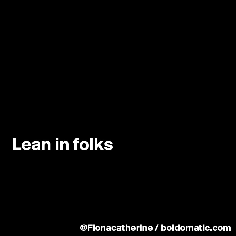 






Lean in folks



