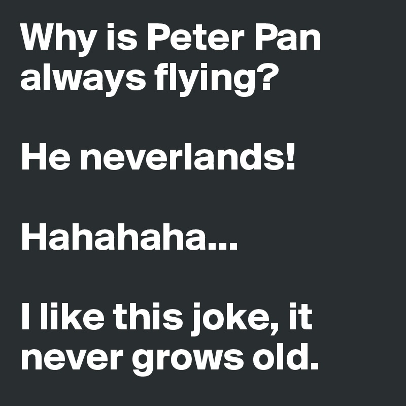 Why is Peter Pan always flying? 

He neverlands! 

Hahahaha...

I like this joke, it never grows old.