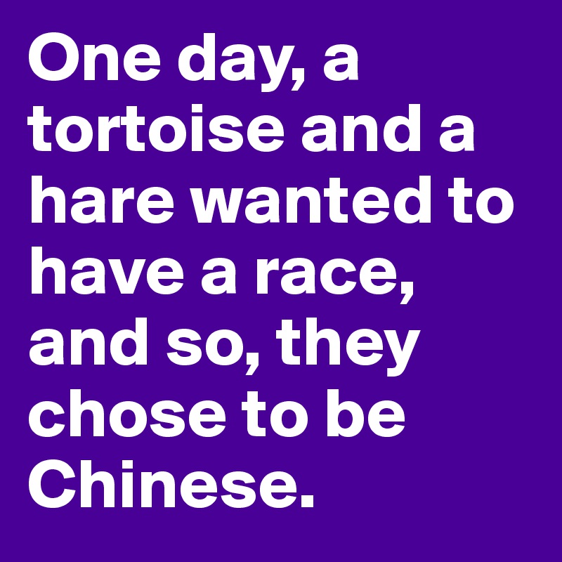 One day, a tortoise and a hare wanted to have a race, and so, they chose to be Chinese.