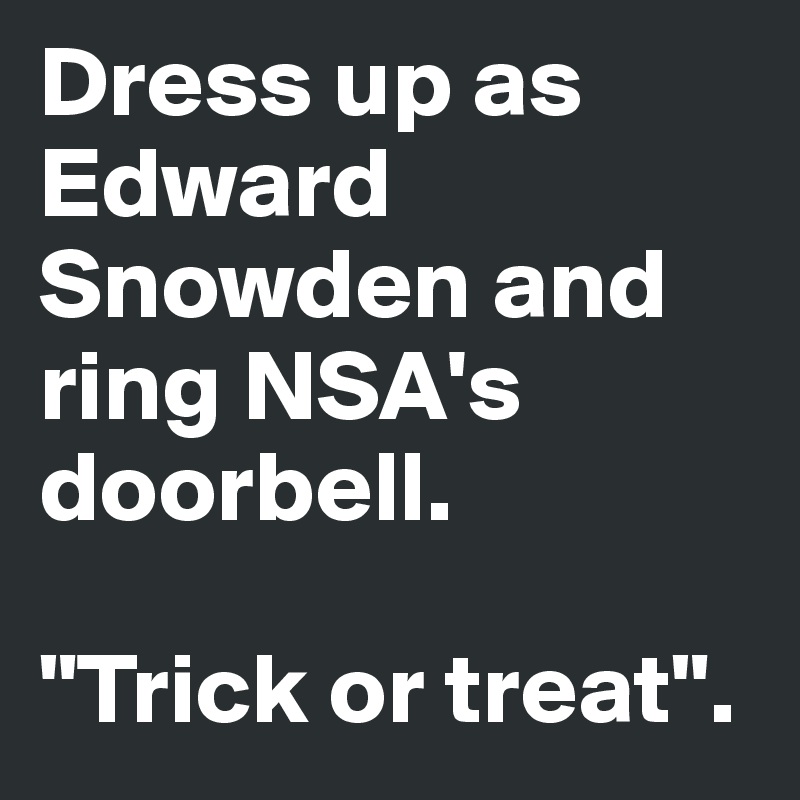 Dress up as Edward Snowden and ring NSA's doorbell.

"Trick or treat".