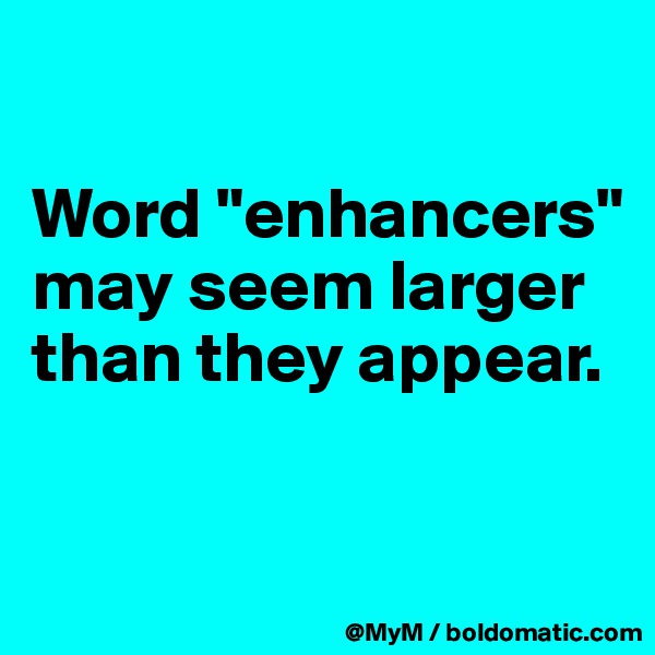 

Word "enhancers" may seem larger than they appear.


