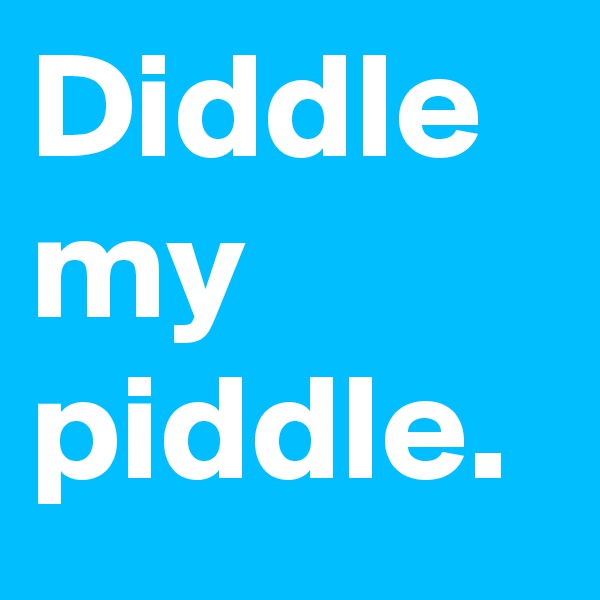 Diddle my piddle. 