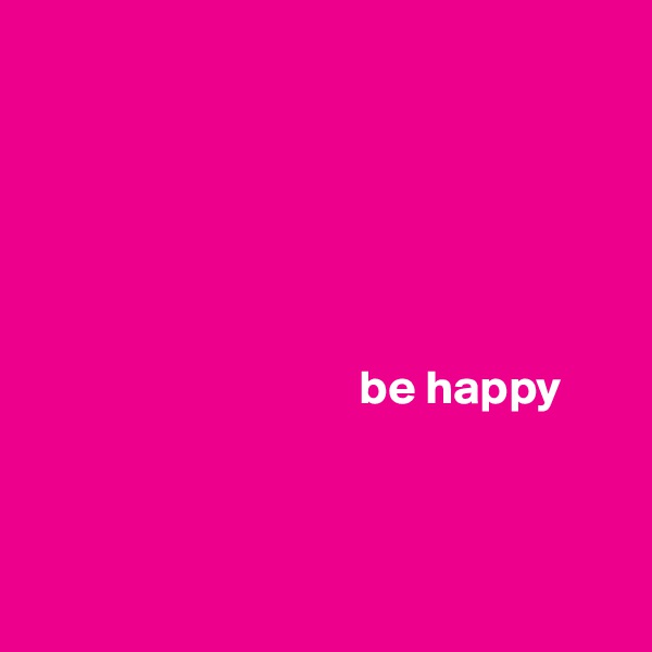 


          


                                                                               
                                  be happy 



