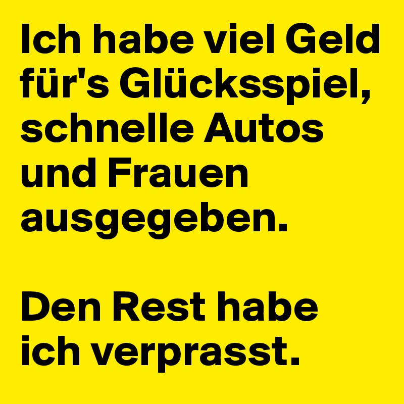 Ich habe viel Geld für's Glücksspiel, schnelle Autos und Frauen ausgegeben.

Den Rest habe ich verprasst.