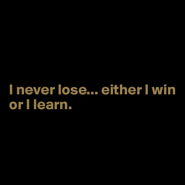 




I never lose... either I win
or I learn. 


