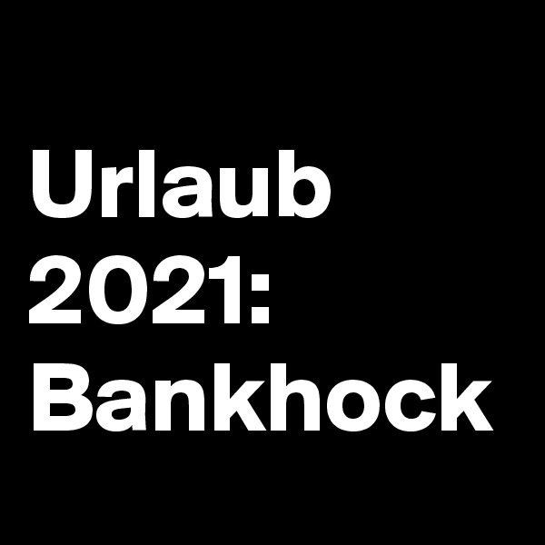 
Urlaub 2021:
Bankhock
