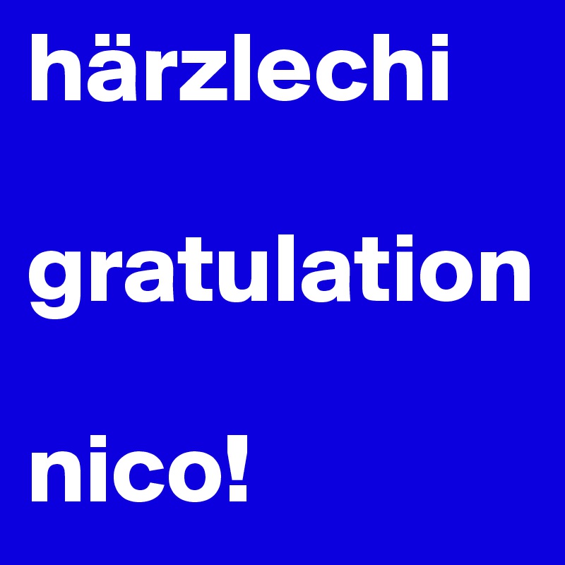 härzlechi

gratulation

nico! 