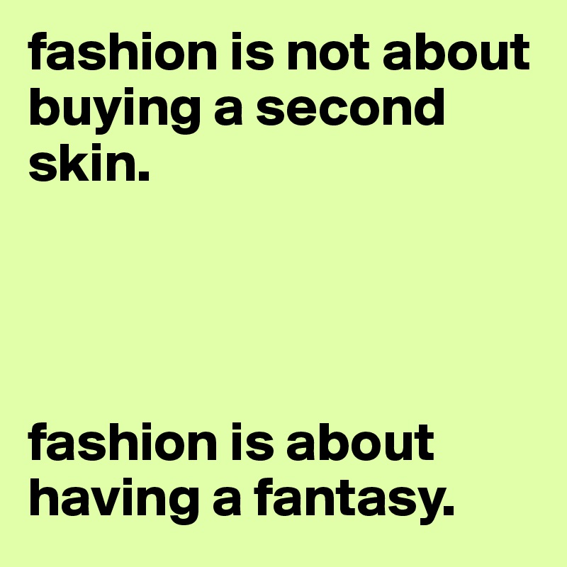fashion is not about buying a second skin. 




fashion is about having a fantasy. 