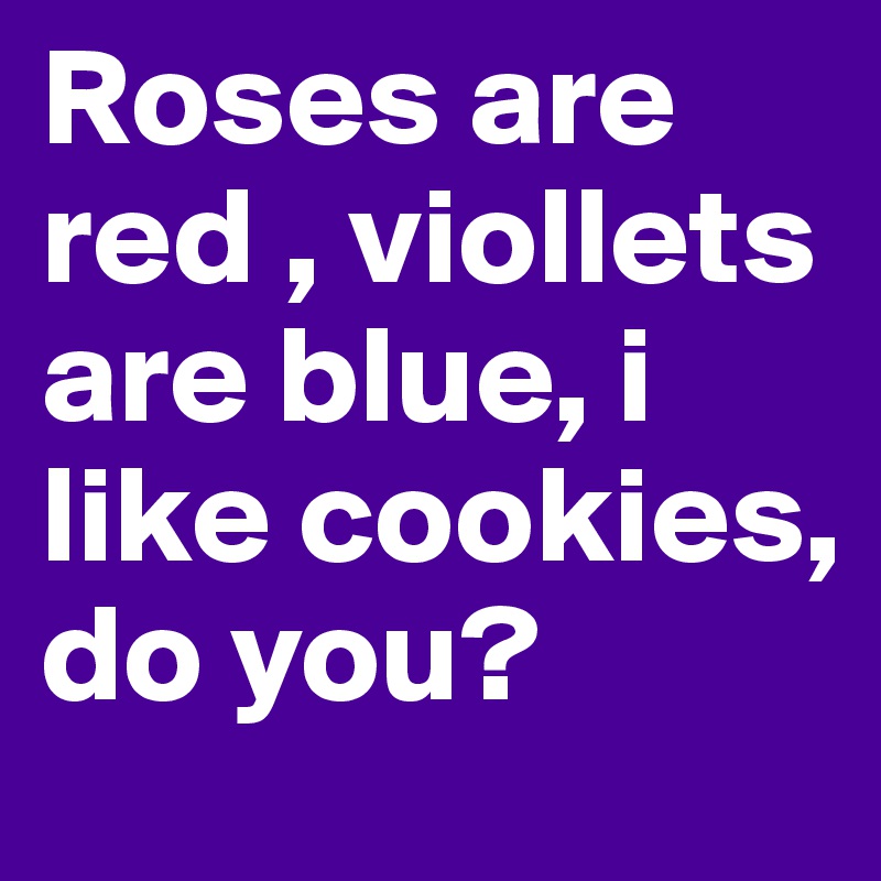 Roses are red , viollets are blue, i like cookies, do you?
