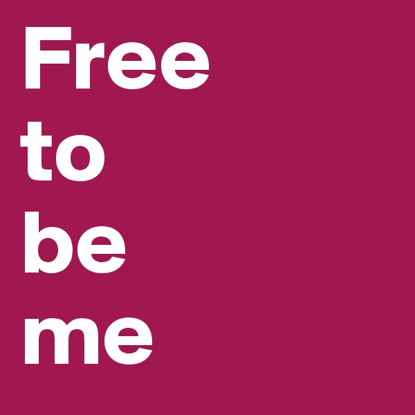Free
to
be
me