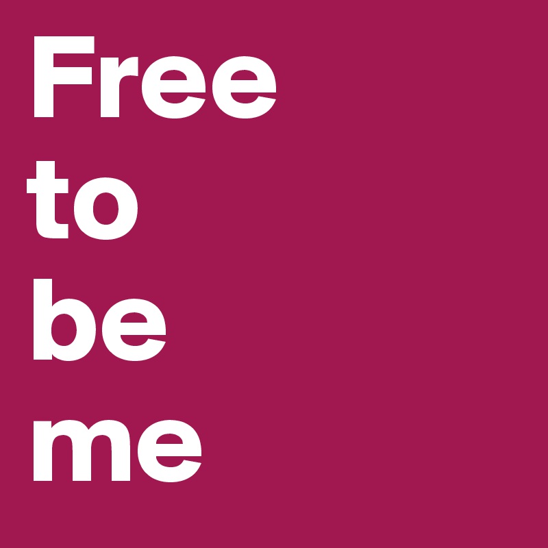 Free
to
be
me