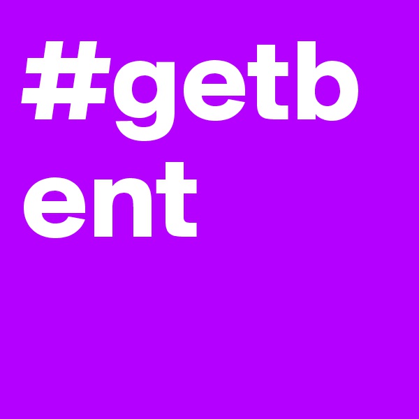 #getbent