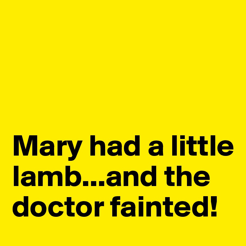 



Mary had a little lamb...and the doctor fainted!