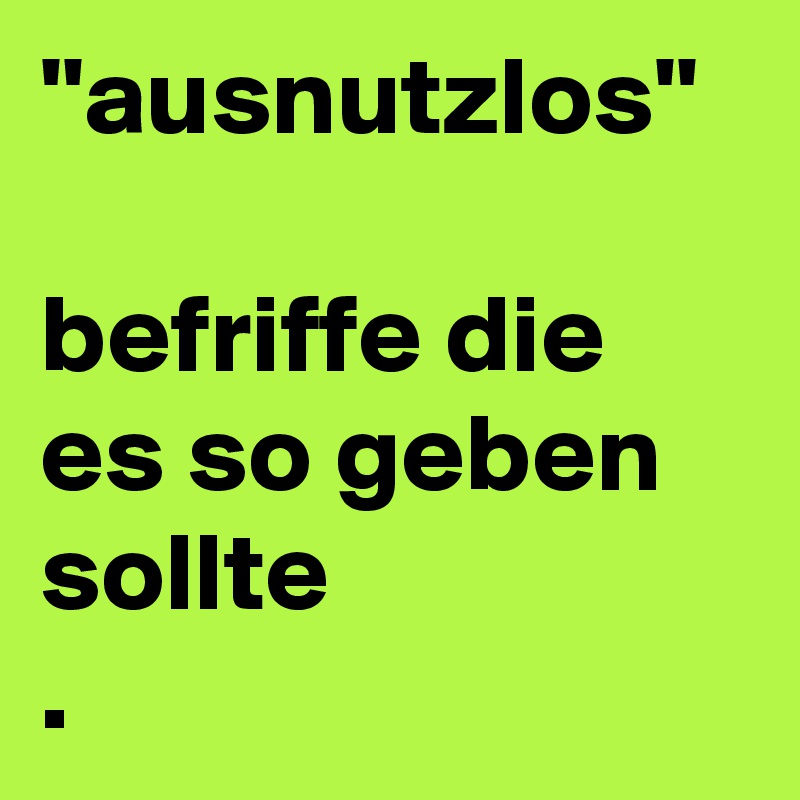 ''ausnutzlos''

befriffe die es so geben sollte
. 