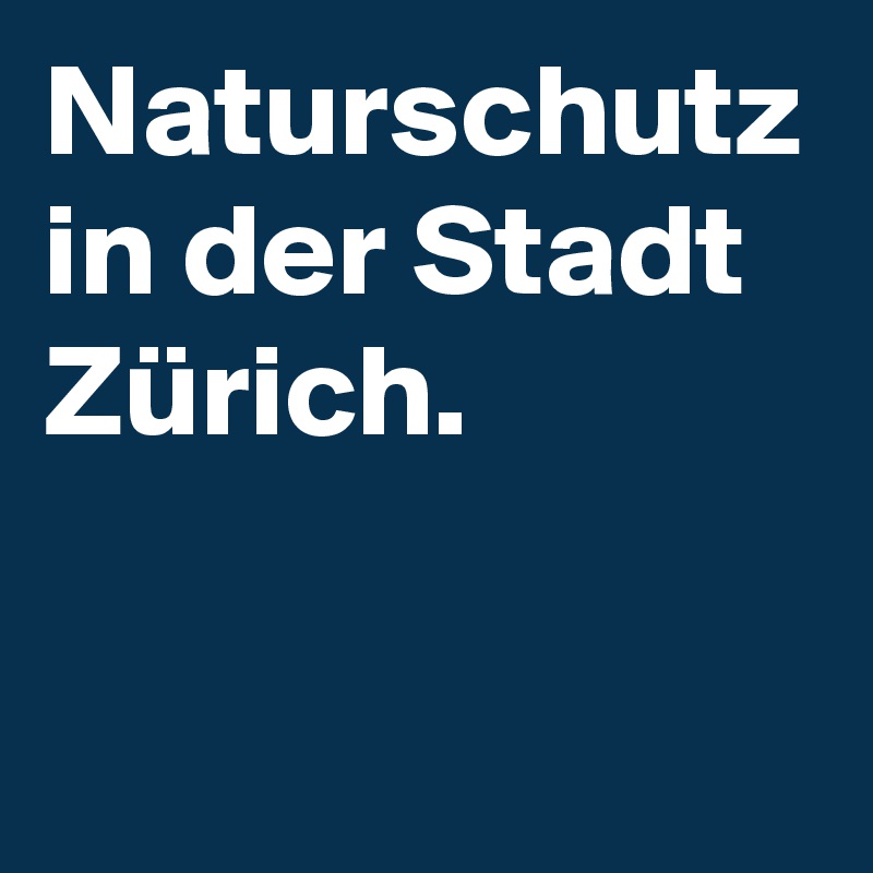 Naturschutz in der Stadt Zürich.