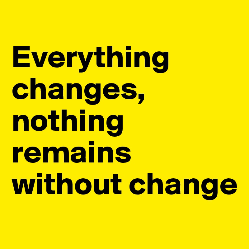 
Everything changes, nothing remains without change