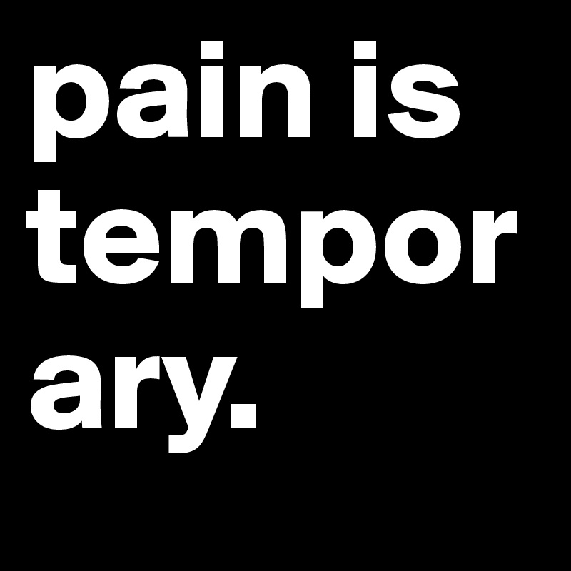 pain is temporary.