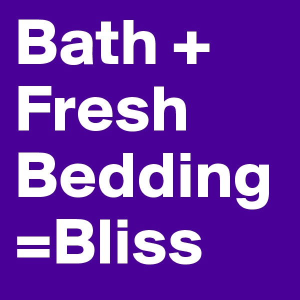 Bath + Fresh Bedding=Bliss
