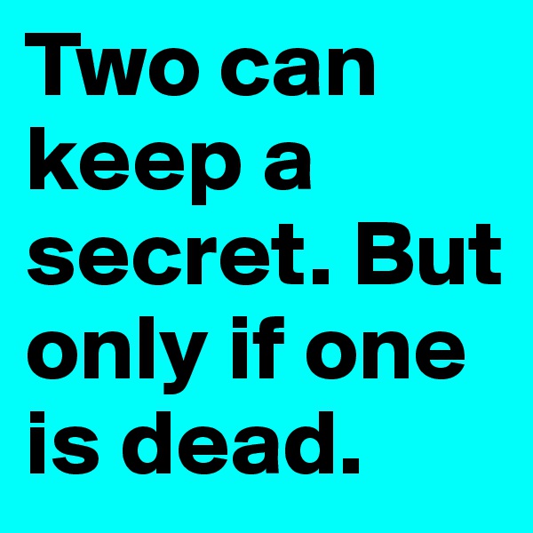Two can keep a secret. But only if one is dead. 