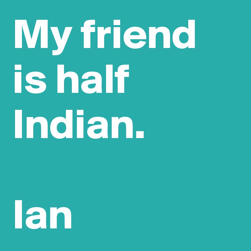 My friend is half Indian.

Ian