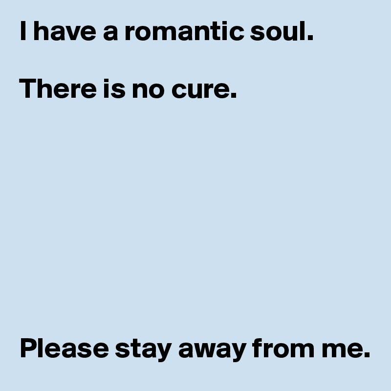 I have a romantic soul.

There is no cure.








Please stay away from me.