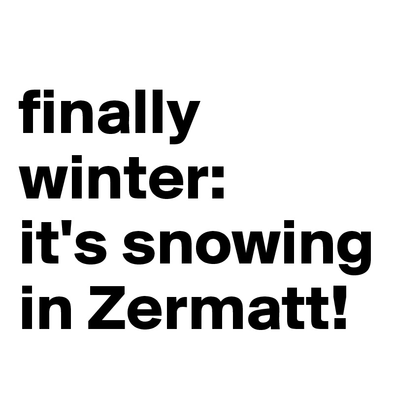 
finally winter: 
it's snowing in Zermatt! 