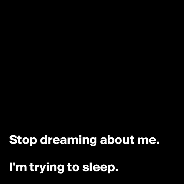 








Stop dreaming about me. 

I'm trying to sleep. 