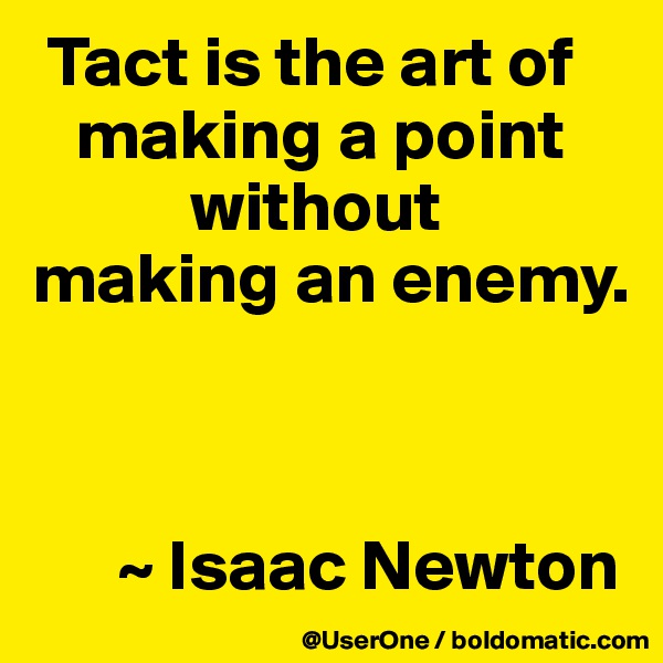  Tact is the art of
   making a point
           without
making an enemy.



      ~ Isaac Newton