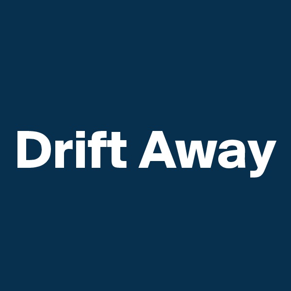 

Drift Away
