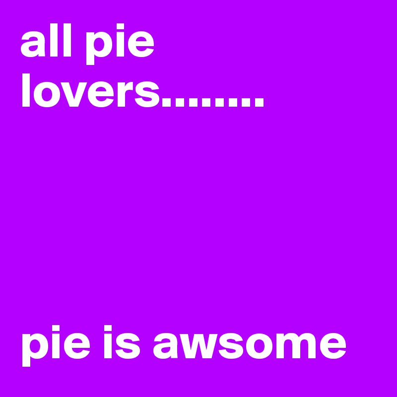 all pie lovers........




pie is awsome