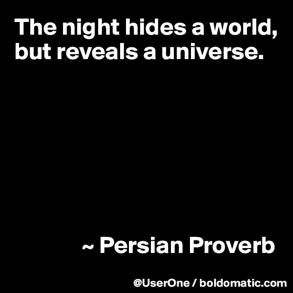 The night hides a world,
but reveals a universe.







              ~ Persian Proverb