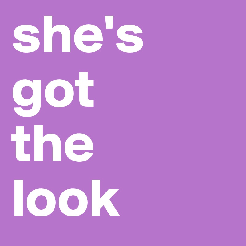 she's
got
the
look