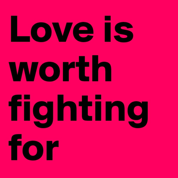 Love is worth fighting for