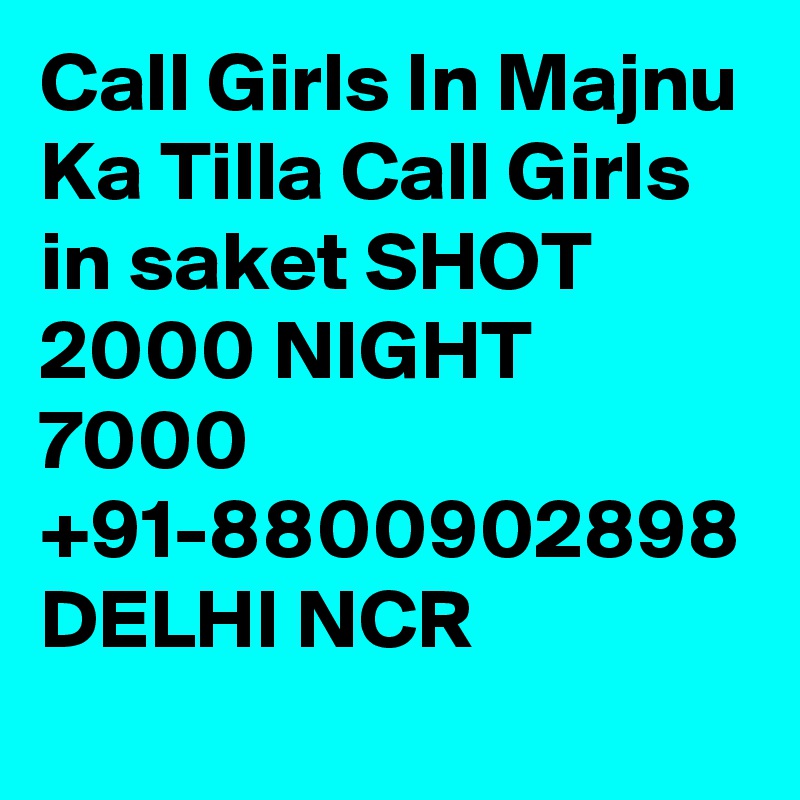 Call Girls In Majnu Ka Tilla Call Girls  in saket SHOT 2000 NIGHT 7000 +91-8800902898 DELHI NCR 
