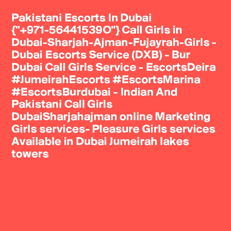 Pakistani Escorts In Dubai {"+971-56441539O"} Call Girls in Dubai-Sharjah-Ajman-Fujayrah-Girls - Dubai Escorts Service (DXB) - Bur Dubai Call Girls Service - EscortsDeira #JumeirahEscorts #EscortsMarina #EscortsBurdubai - Indian And Pakistani Call Girls DubaiSharjahajman online Marketing Girls services- Pleasure Girls services Available in Dubai Jumeirah lakes towers