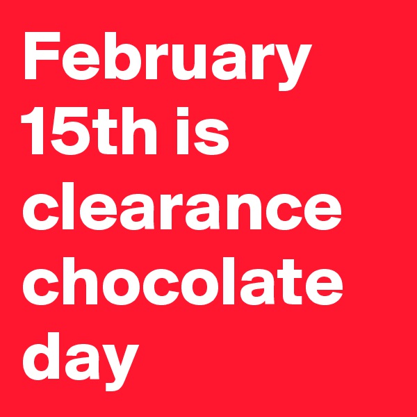 February 15th is clearance chocolate day