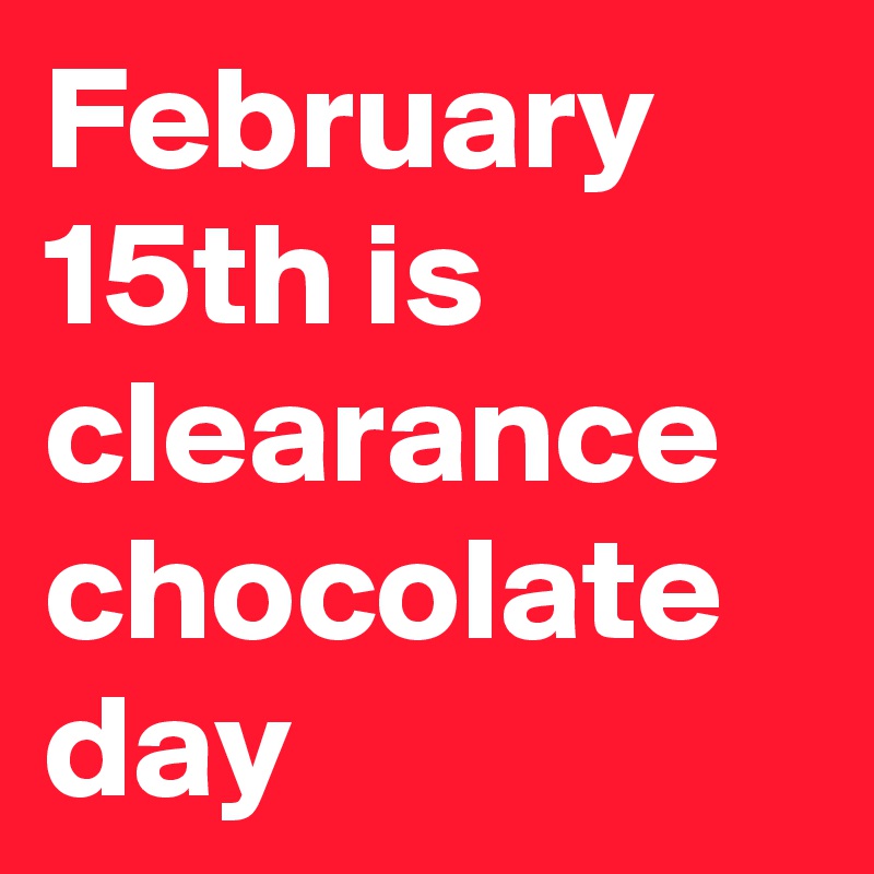 February 15th is clearance chocolate day